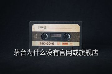 茅臺為什么沒有官網或旗艦店