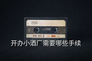 開辦小酒廠需要哪些手續