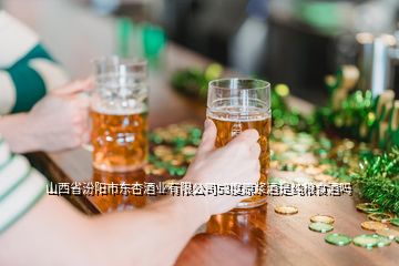 山西省汾陽市東杏酒業有限公司53度原漿酒是純糧食酒嗎
