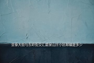 亞泰大街與東嶺街交匯碧泉山莊小區郵編是多少