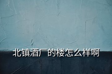 北鎮酒廠的樓怎么樣啊