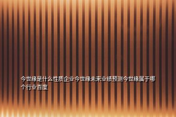 今世緣是什么性質企業今世緣未來業績預測今世緣屬于哪個行業百度