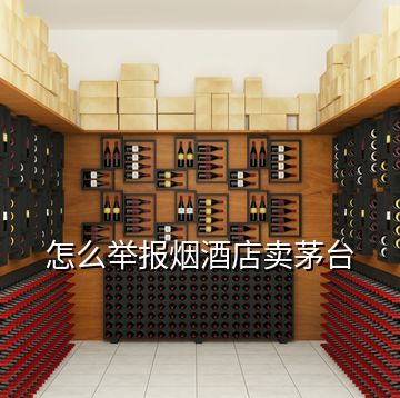 怎么舉報煙酒店賣茅臺