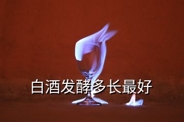 白酒發酵多長最好