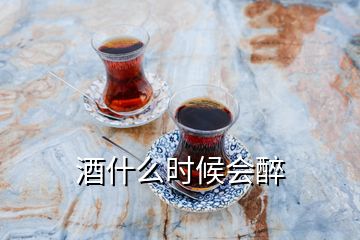 酒什么時候會醉