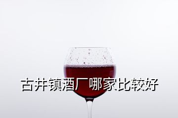 古井鎮酒廠哪家比較好