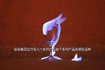 張裕集團總共有幾個系列產品每個系列產品有哪些品種