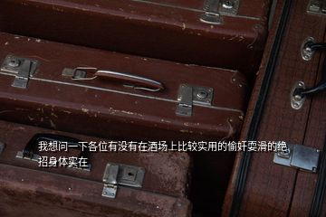 我想問一下各位有沒有在酒場上比較實用的偷奸耍滑的絕招身體實在