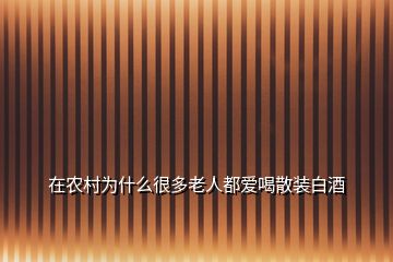 在農村為什么很多老人都愛喝散裝白酒
