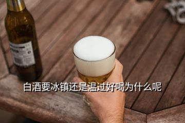 白酒要冰鎮還是溫過好喝為什么呢