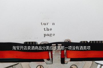 淘寶開(kāi)店賣(mài)酒商品分類(lèi)應(yīng)該選那一項(xiàng)沒(méi)有酒類(lèi)項(xiàng)