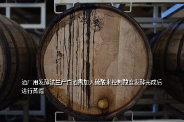 酒廠用發酵法生產白酒需加入硫酸來控制酸度發酵完成后進行蒸餾