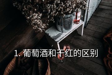 1. 葡萄酒和干紅的區別
