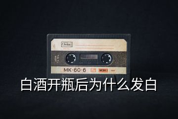 白酒開瓶后為什么發白