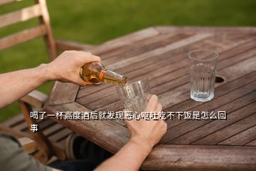 喝了一杯高度酒后就發現惡心嘔吐吃不下飯是怎么回事