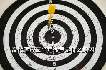 高糧酒放三個月微黃是什么原因