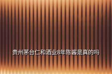貴州茅臺(tái)仁和酒業(yè)8年陳醬是真的嗎