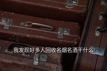 我發現好多人回收名煙名酒干什么