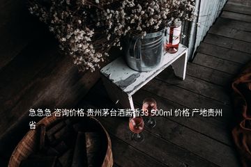 急急急 咨詢價(jià)格 貴州茅臺酒醬香33 500ml 價(jià)格 產(chǎn)地貴州省