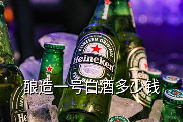 釀造一號白酒多少錢
