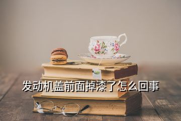 發動機蓋前面掉漆了怎么回事