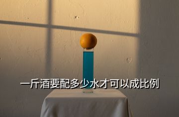 一斤酒要配多少水才可以成比例