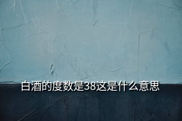 白酒的度數是38這是什么意思