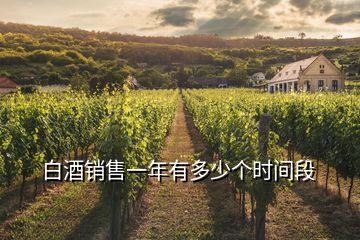 白酒銷售一年有多少個(gè)時(shí)間段