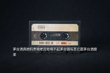 茅臺酒真她媽貴咱老百姓喝不起茅臺鎮有其它跟茅臺酒媲美
