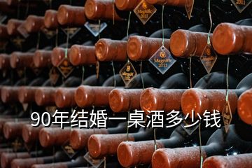 90年結婚一桌酒多少錢