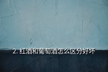2. 紅酒和葡萄酒怎么區分好壞