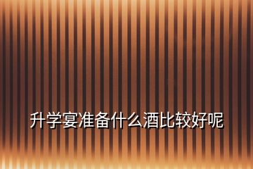 升學宴準備什么酒比較好呢