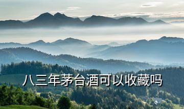 八三年茅臺酒可以收藏嗎
