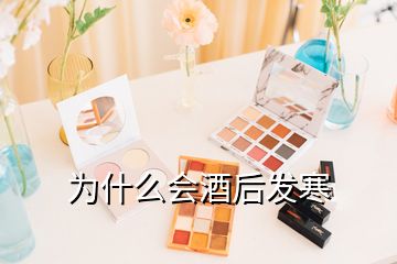為什么會酒后發寒
