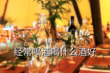經常喝酒喝什么酒好