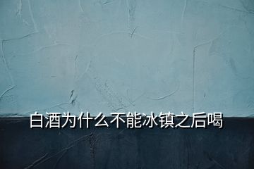 白酒為什么不能冰鎮之后喝