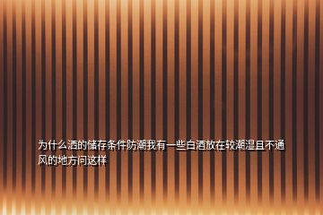 為什么灑的儲存條件防潮我有一些白酒放在較潮濕且不通風的地方問這樣