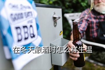 在冬天釀酒時怎么樣生溫