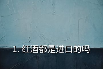1. 紅酒都是進口的嗎