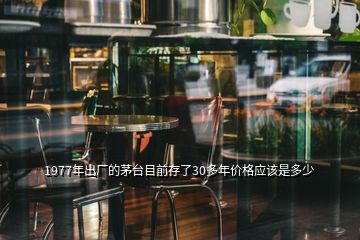 1977年出廠的茅臺目前存了30多年價格應該是多少
