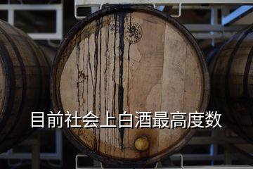 目前社會上白酒最高度數
