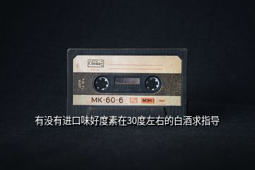 有沒有進口味好度素在30度左右的白酒求指導