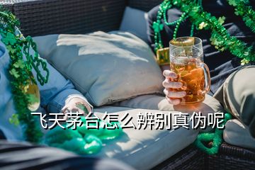 飛天茅臺怎么辨別真偽呢