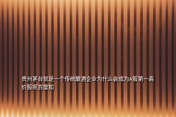 貴州茅臺就是一個傳統釀酒企業為什么會成為A股第一高價股呢百度知