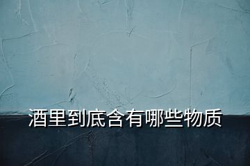 酒里到底含有哪些物質