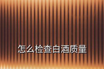 怎么檢查白酒質量