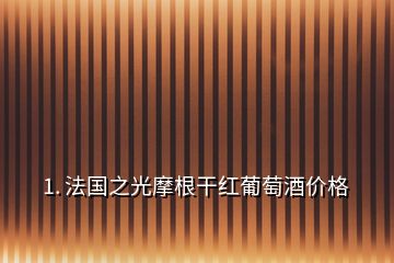 1. 法國之光摩根干紅葡萄酒價格