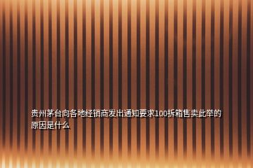 貴州茅臺向各地經銷商發出通知要求100拆箱售賣此舉的原因是什么