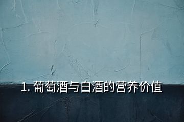 1. 葡萄酒與白酒的營養(yǎng)價值