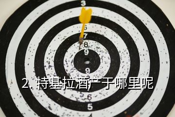 2. 特基拉酒產于哪里呢
